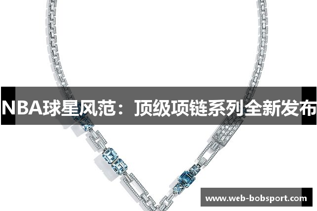 NBA球星风范：顶级项链系列全新发布