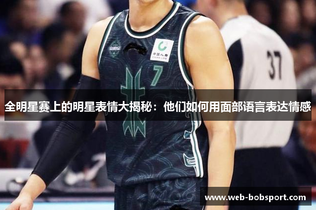 全明星赛上的明星表情大揭秘：他们如何用面部语言表达情感