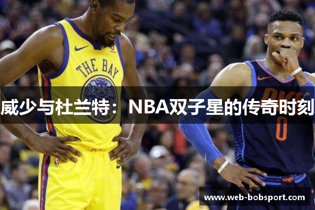 威少与杜兰特：NBA双子星的传奇时刻