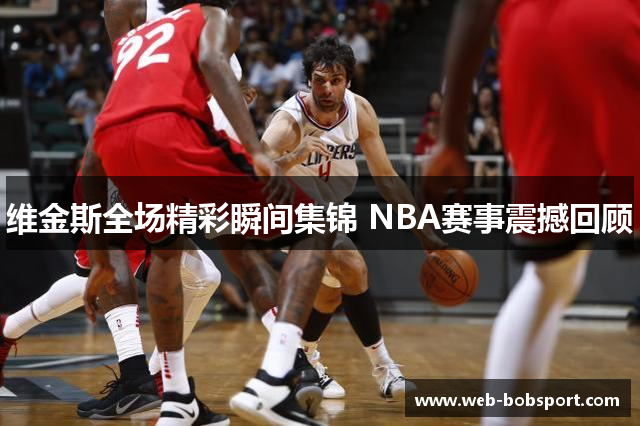 维金斯全场精彩瞬间集锦 NBA赛事震撼回顾