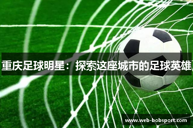 重庆足球明星：探索这座城市的足球英雄
