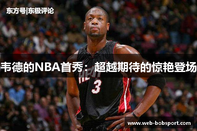 韦德的NBA首秀：超越期待的惊艳登场