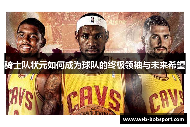 骑士队状元如何成为球队的终极领袖与未来希望