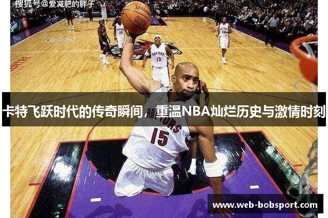 卡特飞跃时代的传奇瞬间，重温NBA灿烂历史与激情时刻