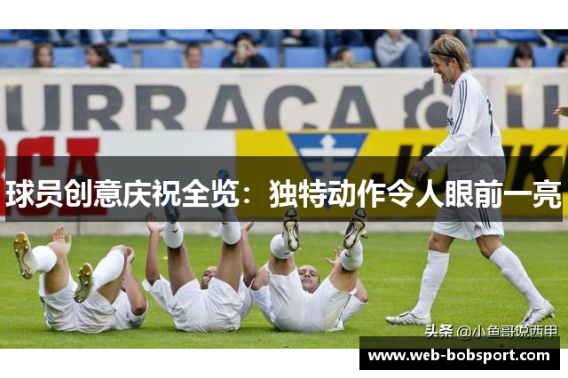 球员创意庆祝全览：独特动作令人眼前一亮