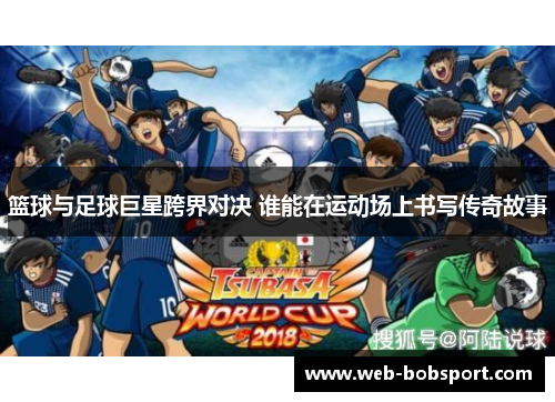 篮球与足球巨星跨界对决 谁能在运动场上书写传奇故事