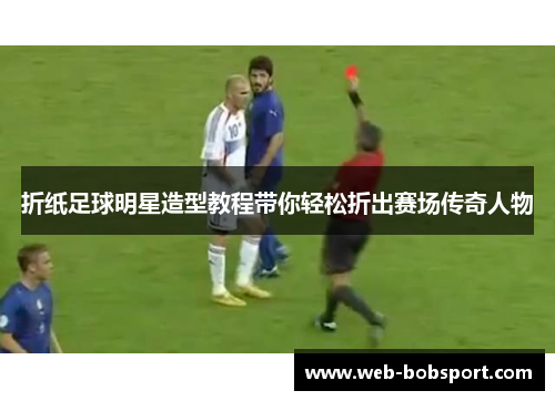 折纸足球明星造型教程带你轻松折出赛场传奇人物