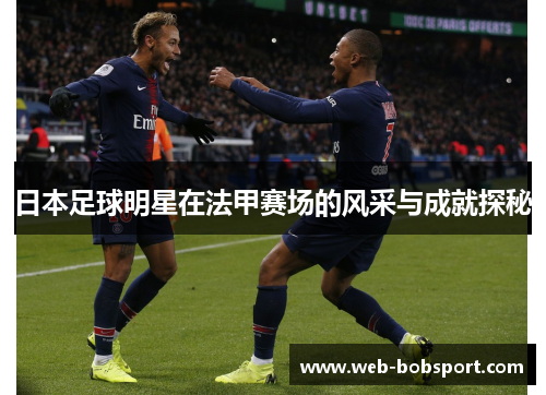 日本足球明星在法甲赛场的风采与成就探秘