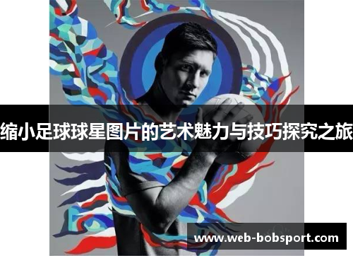 缩小足球球星图片的艺术魅力与技巧探究之旅