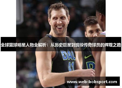全球篮球明星人物全解析：从历史巨星到现役传奇球员的辉煌之路