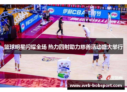 篮球明星闪耀全场 热力四射助力慈善活动盛大举行