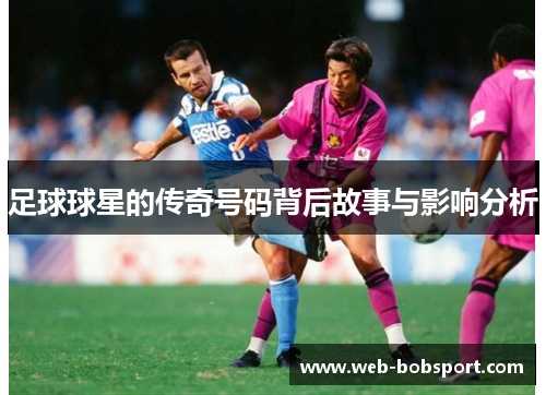 足球球星的传奇号码背后故事与影响分析