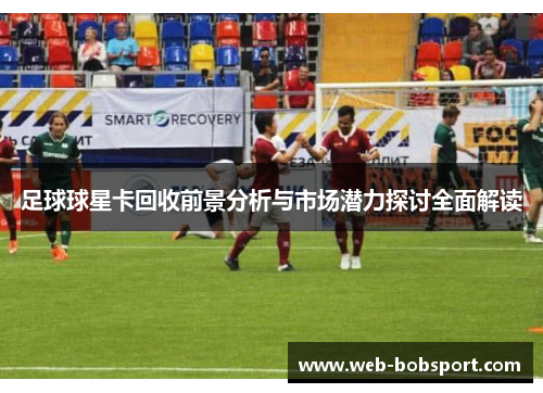 足球球星卡回收前景分析与市场潜力探讨全面解读
