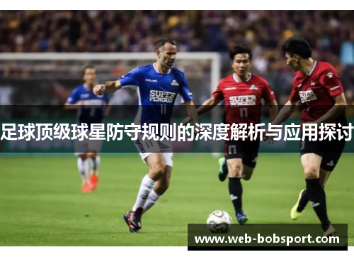 足球顶级球星防守规则的深度解析与应用探讨