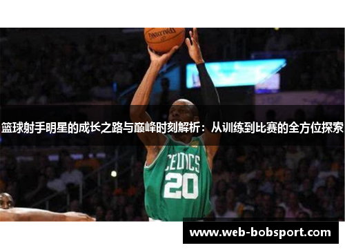 篮球射手明星的成长之路与巅峰时刻解析：从训练到比赛的全方位探索