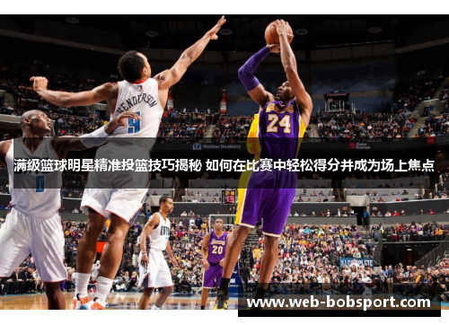 满级篮球明星精准投篮技巧揭秘 如何在比赛中轻松得分并成为场上焦点